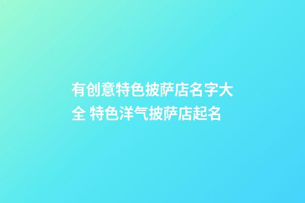 有创意特色披萨店名字大全 特色洋气披萨店起名